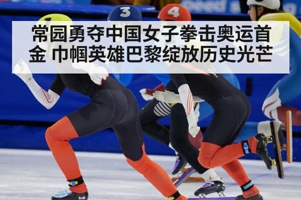 常园勇夺中国女子拳击奥运首金 巾帼英雄巴黎绽放历史光芒