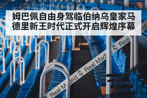 姆巴佩自由身驾临伯纳乌皇家马德里新王时代正式开启辉煌序幕